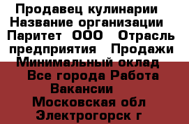 Продавец кулинарии › Название организации ­ Паритет, ООО › Отрасль предприятия ­ Продажи › Минимальный оклад ­ 1 - Все города Работа » Вакансии   . Московская обл.,Электрогорск г.